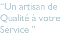 “Un artisan de   Qualité à votre  Service ”